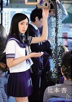 通学途中に痴漢の手によって絶頂を教え込まれた女子校生 辻本杏