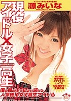 現役アイドル×女子校生 僕の頭の中で犯され続ける、人気絶頂女子校生アイドル 源みいな