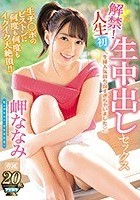 解禁！人生初 生中出しセックス 生チ○ポのピストンに何度も何度もイクイク大絶頂！！ 岬ななみ