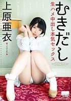 むきだし 生ハメ中出し本気セックス 上原亜衣