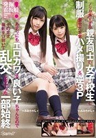 発掘！看板娘 ノリが良すぎる親友同士の女子校生と制服着せたままハメ撮り＆逆3P あまりにもエロカワで良い子ちゃんなのでそのまま撮影を口説いて乱交しちゃった一部始終