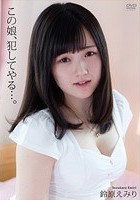 この娘、犯してやる…。 鈴原えみり