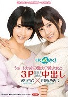 りくみく！ショートカットの激カワ美少女と3P中出し 湊莉久×阿部乃みく