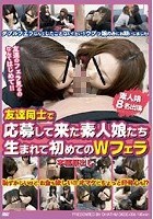 友達同士で応募して来た素人娘たち 生まれて初めてのWフェラ