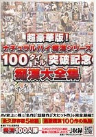 超豪華版！ナチュラルハイ痴漢シリーズ100タイトル突破記念痴漢大全集