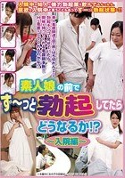 素人娘の前でず～っと勃起してたらどうなるか！？入院編