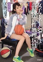 女子マネージャーは部員達の性処理玩具 バスケ部 天海つばさ