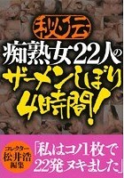 秘伝 痴熟女22人のザーメンしぼり 4時間