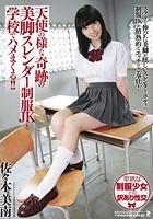 天使の様な奇跡の美脚スレンダー制服JKと学校でハメまくる！！ 佐々木美南