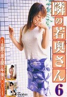 隣の若奥さん 6 ～旦那の居ぬ間に午後は○○…～