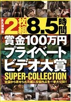 8.5時間 賞金100万円プライベートビデオ大賞 SUPER-COLLECTION