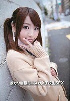 激カワ制服ミニスカ女子校生SEX