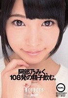 阿部乃みく、108発の精子飲む。