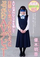 AV出演NGの少女を騙して目隠しで気づかれないようにぶっかけAVデビュー 優木明音