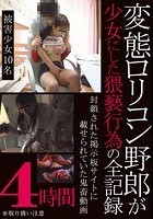 変態ロリコン野郎が少女にした猥褻行為の全記録 4時間