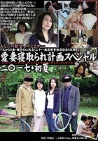 愛妻寝取られ計画スペシャル二○一七·初夏 「何も知らない人妻を罠に掛けNTR乱交！衝撃の舞台裏も大公開！」篇