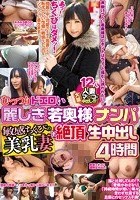 むっつりドエロい麗しき若奥様ナンパ 敏感ちくびの美乳妻に絶頂生中出し4時間