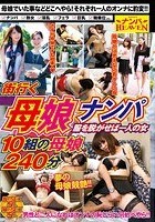 街行く母娘ナンパ 服を脱がせば一人の女 10組の母娘240分