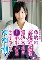 新任女教師 藤嶋唯 マシンバイブ調教×催淫三角木馬×危険日中出し10連発 そのすべてで潮！潮！潮！ 6