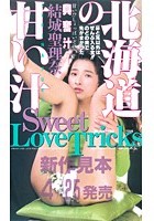 北海道の甘い汁 興奮汁 SweetLoveTricks 結城聖理奈