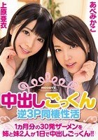 中出しごっくん逆3P同棲性活 1ヵ月分の30発ザーメンを姉と妹2人が1日で中出しごっくん！！