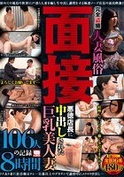 完全盗撮 人妻風俗面接 悪徳店長に中出しされた巨乳美人妻106人の記録8時間