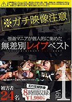 無差別レイプベスト Vol.01 注）本物レイプ映像 被害者総勢24名