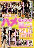 街角素人娘 新ハメちゃうのは誰だ！！ VOL.16