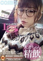 人妻ちゃんの精飲 知らない男の精子15発 元読者モデル/アパレル店員 ちえさん27歳