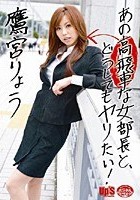 あの高飛車な女部長と、どうしてもヤリたい！ 鷹宮りょう