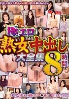 極エロ熟女中出し大全集8時間