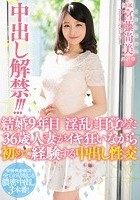 中出し解禁！！！結婚9年目淫乱に目覚めた36歳人妻がイキ狂いながら初めて経験する中出し性交 宮藤尚美