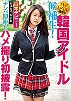 ハイレベル過ぎる韓国アイドル候補生！ 日本デビューをチラつかされ、ナンパ即堕ちハメ撮り初披露！