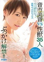 ぶっかけ解禁！！ 音市美音VS性獣35人 キレイな顔にドロッドロのザーメン浴びせまくる本物ぶっかけセックス