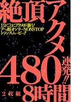 絶頂アクメ480連発！！ 8時間