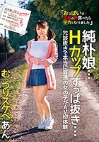 純朴娘…Hカップすっぱ抜き… 冗談抜きで本当に普通の女の子がAV初体験 むっつりスケベ 若本あん