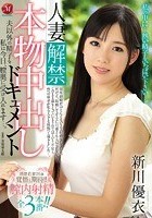 人妻解禁！！本物中出しドキュメント 夫以外の精子を私は今日、膣奥に受け入れます…。 新川優衣