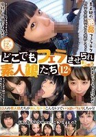 どこでもフェラさせられちゃう素人娘たち 12人