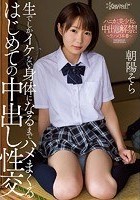 生でしかイケない身体になるまでハメまくるはじめての中出し性交 ハニカミ美少女の中出し解禁！～生ハメ3本番～ 朝陽そら