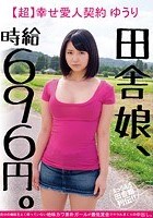 田舎娘、時給696円。【超】幸せ愛人契約 ゆうり自分の価値をよく解っていない地味カワ素朴ガールが最低賃金でヤラれまくりの中出し。