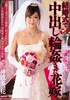 結婚式で中出し輪姦された花嫁 神波多一花