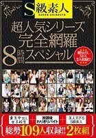 S級素人超人気シリーズ（東京中出し女子校生·放課後わりきりバイト·美人すぎるS級素人）完全網羅8時間スペシャル