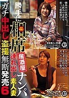 勝手に相席居酒屋ナンパ 連れ出し素人妻 ガチ中出し盗撮無断発売 6