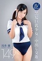 AVデビュー 149cm 黒髪巨乳少女と中出し交遊 浅香蘭