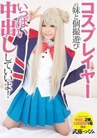 コスプレイヤーの妹と個撮遊び いっぱい中出ししていいよ！ 武藤つぐみ