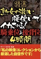 特選 熟女の激しい腰使いでイカされる！騎乗位＆後背位 4時間