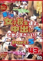 愛しの女子校生たちよ、中出しさせて下さ～い！ Part.5 43人