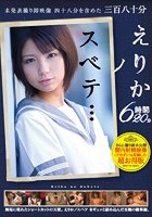 未発表撮り卸映像四十八分を含めた三百八十分えりかノスベテ… 6時間20分