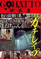 色白清楚巨乳 友達のドM彼女まおちゃんを彼氏公認ガチレイプ