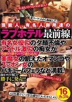 芸能人、有名人御用達のラブホテル最前線 有名女優似の夕顔不倫やアイドル激似の痴女が男漁りの逆ナンパで連れ込み！美魔女の飢えたオマンコやスッポン女のバキュームフェラなど満載！顔モザイク無しで勝手に発売！！